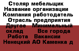 Столяр-мебельщик › Название организации ­ Компания-работодатель › Отрасль предприятия ­ Другое › Минимальный оклад ­ 1 - Все города Работа » Вакансии   . Ненецкий АО,Каменка д.